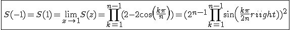 3$\fbox{S(-1)=S(1)=\lim_{z\to1}S(z)=\Bigprod_{k=1}^{n-1}(2-2cos(\frac{k\pi}{n}))=(2^{n-1}\Bigprod_{k=1}^{n-1}sin(\frac{k\pi}{2n}))^2}